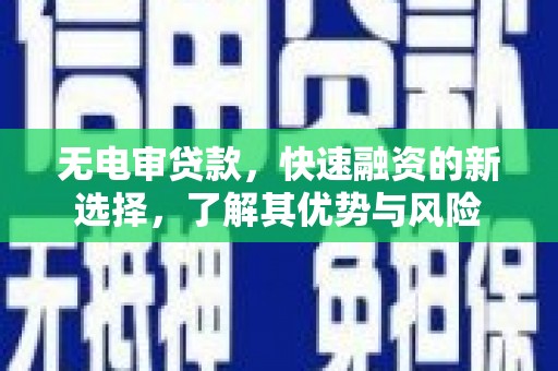 井陉矿区无电审贷款，快速融资的新选择，了解其优势与风险