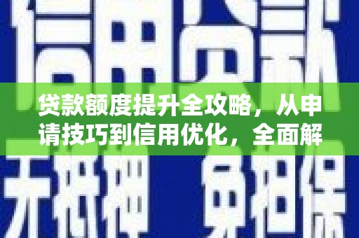 井陉矿区贷款额度提升全攻略，从申请技巧到信用优化，全面解析