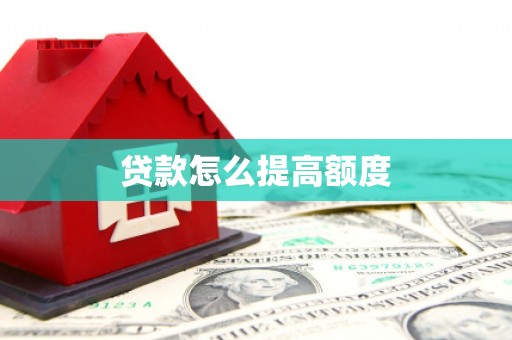 井陉矿区贷款怎么提高额度