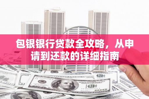 井陉矿区包银银行贷款全攻略，从申请到还款的详细指南