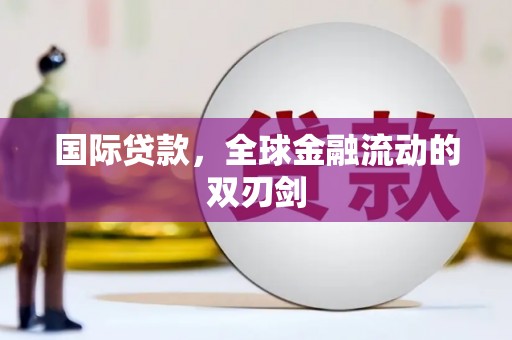 井陉矿区国际贷款，全球金融流动的双刃剑