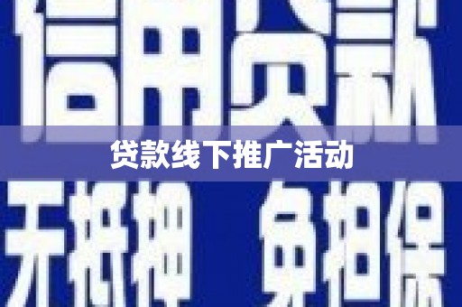井陉矿区贷款线下推广活动