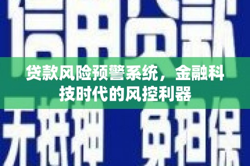 井陉矿区贷款风险预警系统，金融科技时代的风控利器