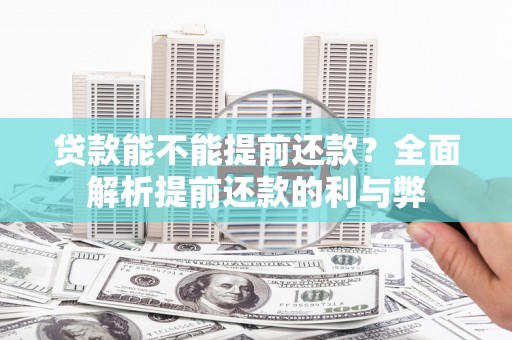 井陉矿区贷款能不能提前还款？全面解析提前还款的利与弊