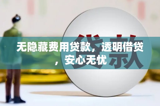 井陉矿区无隐藏费用贷款，透明借贷，安心无忧