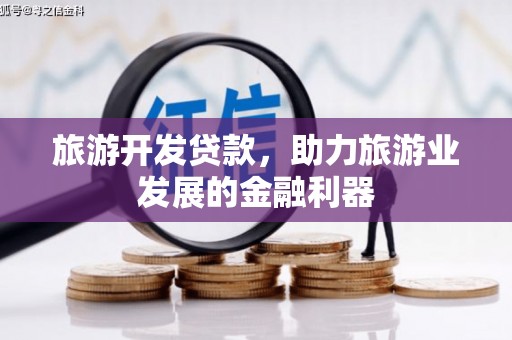井陉矿区旅游开发贷款，助力旅游业发展的金融利器