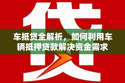 井陉矿区车抵贷全解析，如何利用车辆抵押贷款解决资金需求