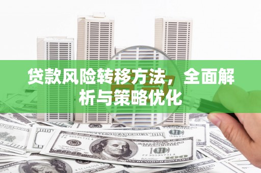 井陉矿区贷款风险转移方法，全面解析与策略优化