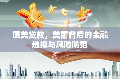 井陉矿区医美贷款，美丽背后的金融选择与风险防范