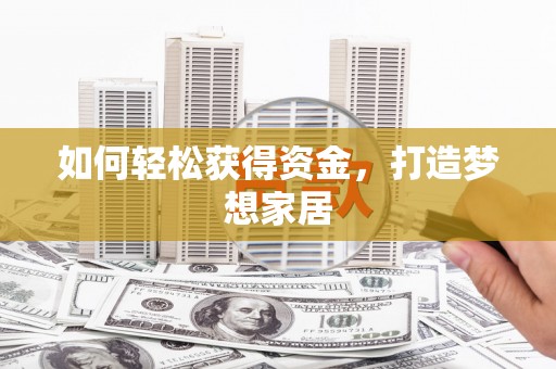 井陉矿区如何轻松获得资金，打造梦想家居