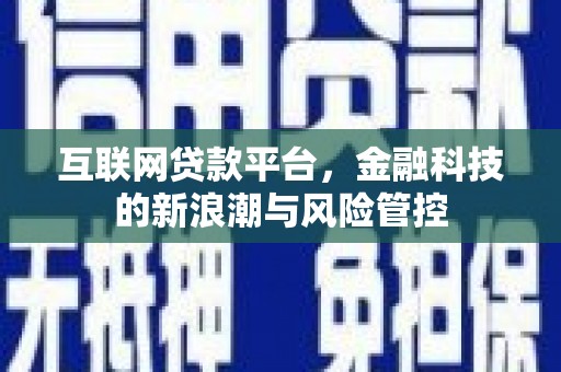 井陉矿区互联网贷款平台，金融科技的新浪潮与风险管控