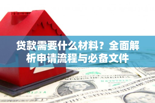 井陉矿区贷款需要什么材料？全面解析申请流程与必备文件
