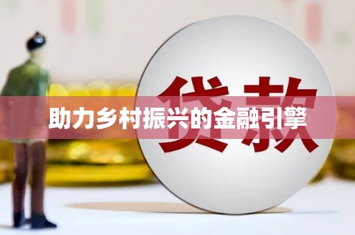 井陉矿区助力乡村振兴的金融引擎