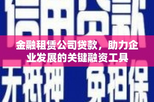 井陉矿区金融租赁公司贷款，助力企业发展的关键融资工具
