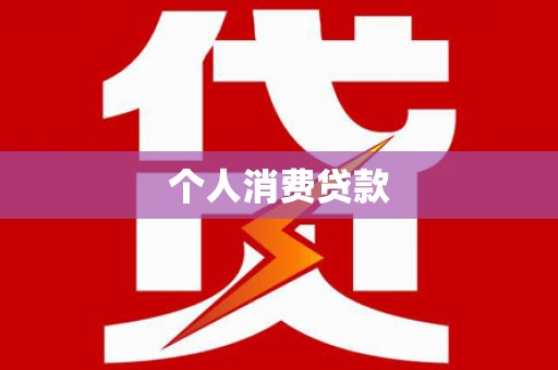 井陉矿区个人消费贷款