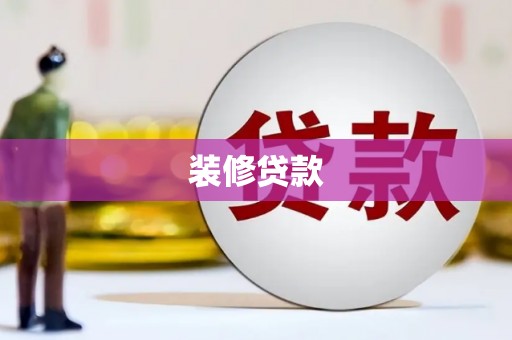 井陉矿区装修贷款