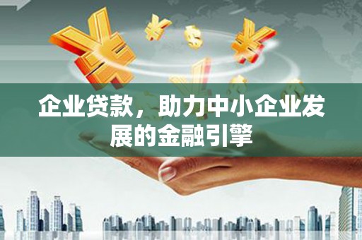 井陉矿区企业贷款，助力中小企业发展的金融引擎