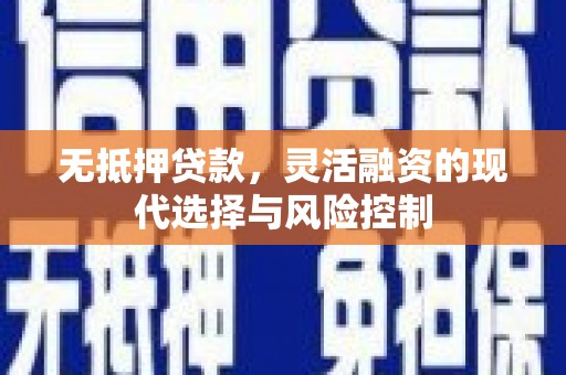 井陉矿区无抵押贷款，灵活融资的现代选择与风险控制