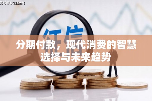 井陉矿区分期付款，现代消费的智慧选择与未来趋势