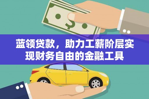 井陉矿区蓝领贷款，助力工薪阶层实现财务自由的金融工具