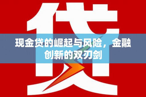 井陉矿区现金贷的崛起与风险，金融创新的双刃剑
