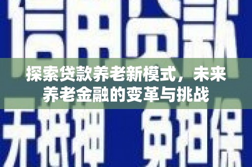 井陉矿区探索贷款养老新模式，未来养老金融的变革与挑战