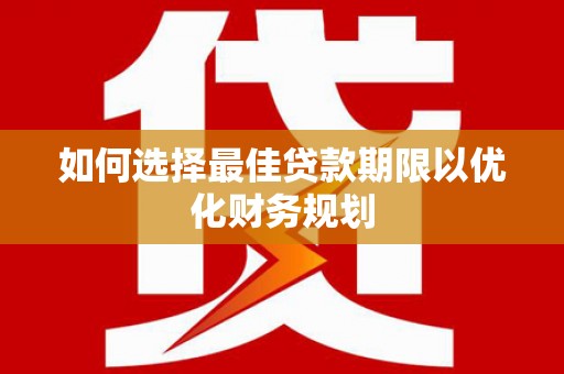 井陉矿区如何选择最佳贷款期限以优化财务规划