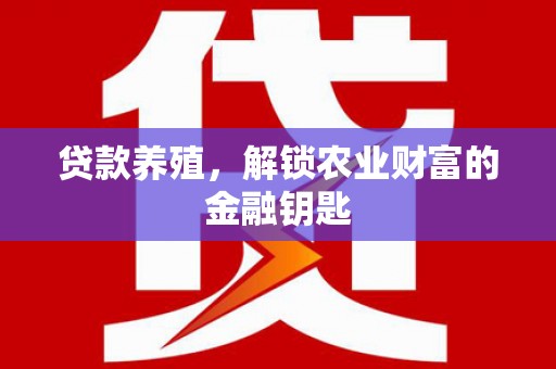 井陉矿区贷款养殖，解锁农业财富的金融钥匙