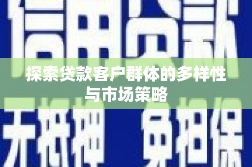 井陉矿区探索贷款客户群体的多样性与市场策略