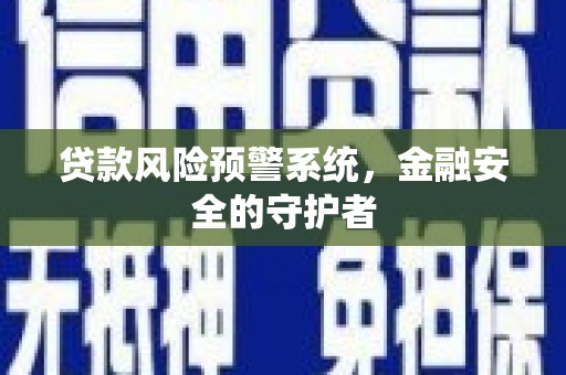 井陉矿区贷款风险预警系统，金融安全的守护者