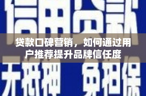 井陉矿区贷款口碑营销，如何通过用户推荐提升品牌信任度