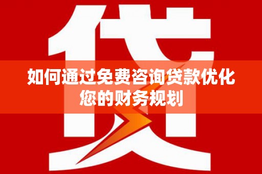 井陉矿区如何通过免费咨询贷款优化您的财务规划