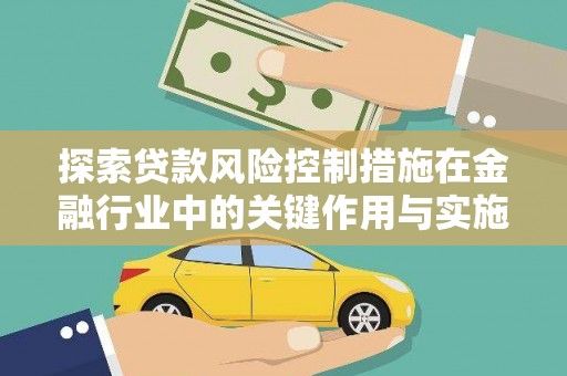井陉矿区探索贷款风险控制措施在金融行业中的关键作用与实施策略