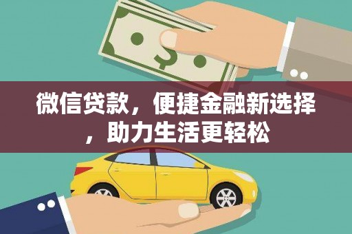 井陉矿区微信贷款，便捷金融新选择，助力生活更轻松