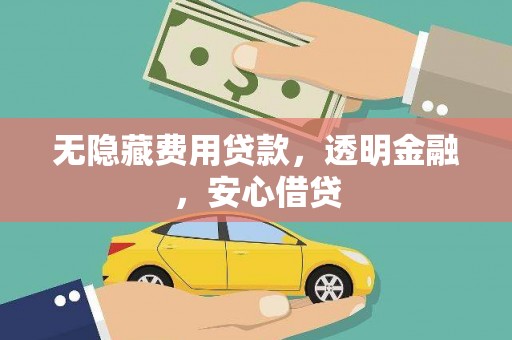 井陉矿区无隐藏费用贷款，透明金融，安心借贷