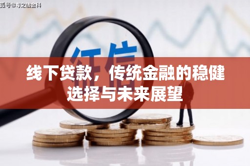 井陉矿区线下贷款，传统金融的稳健选择与未来展望