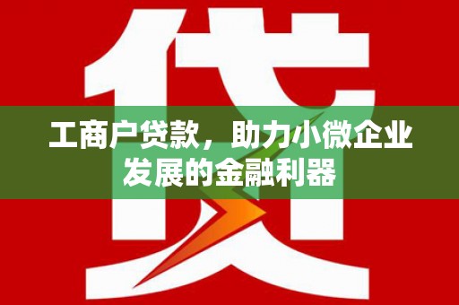 井陉矿区工商户贷款，助力小微企业发展的金融利器