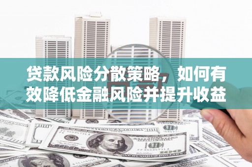 井陉矿区贷款风险分散策略，如何有效降低金融风险并提升收益