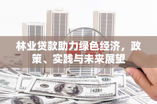 井陉矿区林业贷款助力绿色经济，政策、实践与未来展望