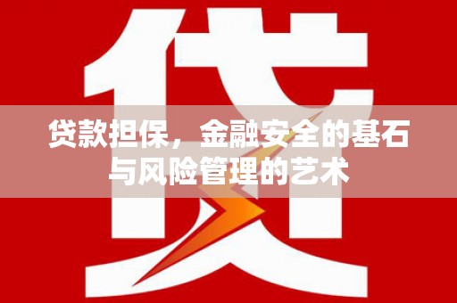 井陉矿区贷款担保，金融安全的基石与风险管理的艺术