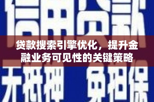 井陉矿区贷款搜索引擎优化，提升金融业务可见性的关键策略