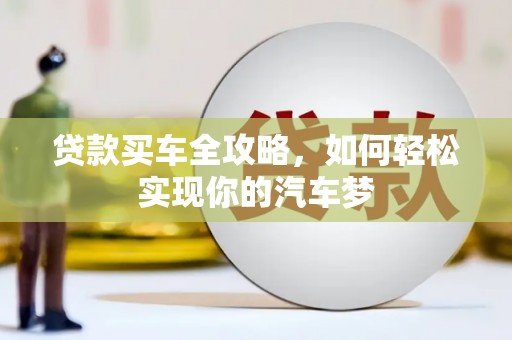 井陉矿区贷款买车全攻略，如何轻松实现你的汽车梦