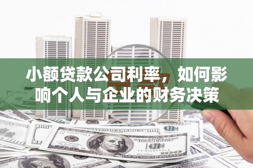井陉矿区小额贷款公司利率，如何影响个人与企业的财务决策