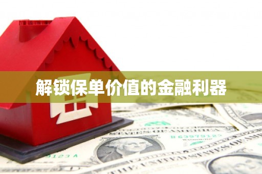 井陉矿区解锁保单价值的金融利器