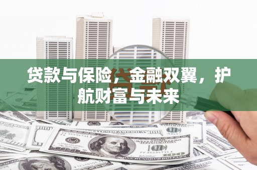 井陉矿区贷款与保险，金融双翼，护航财富与未来