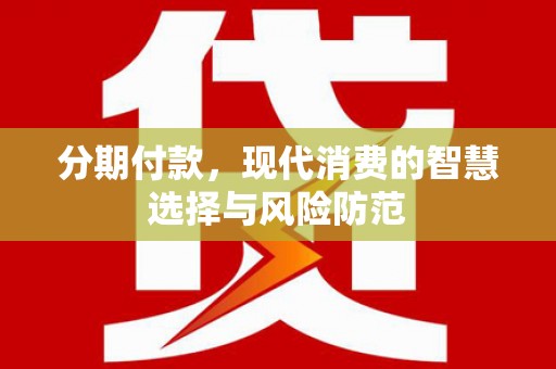井陉矿区分期付款，现代消费的智慧选择与风险防范