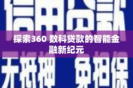 井陉矿区探索360 数科贷款的智能金融新纪元