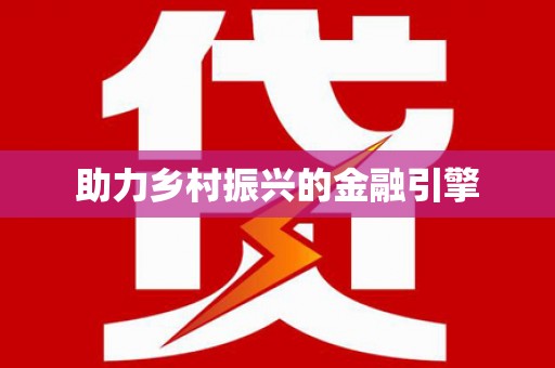井陉矿区助力乡村振兴的金融引擎
