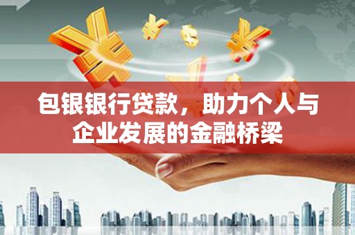 井陉矿区包银银行贷款，助力个人与企业发展的金融桥梁
