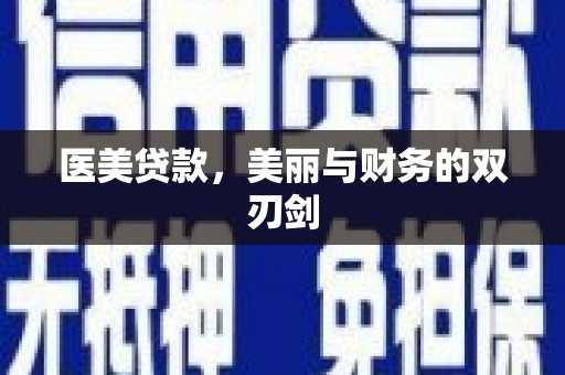 井陉矿区医美贷款，美丽与财务的双刃剑